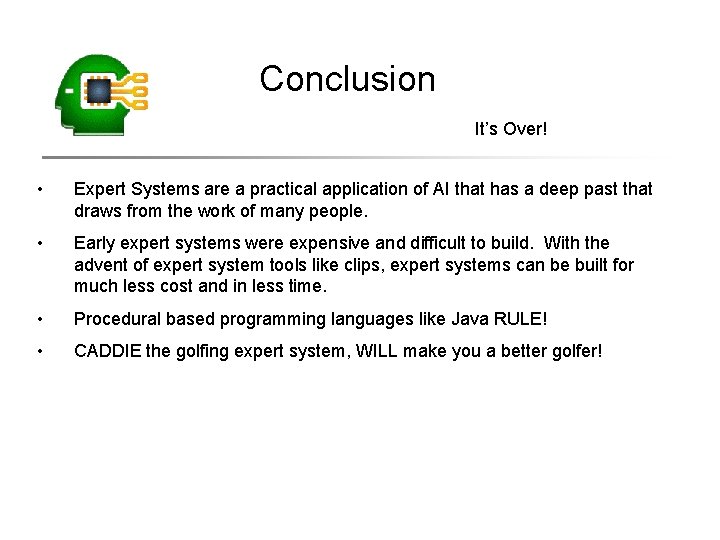 Conclusion It’s Over! • Expert Systems are a practical application of AI that has