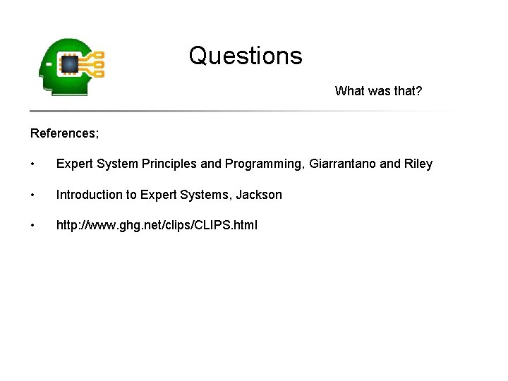 Questions What was that? References; • Expert System Principles and Programming, Giarrantano and Riley