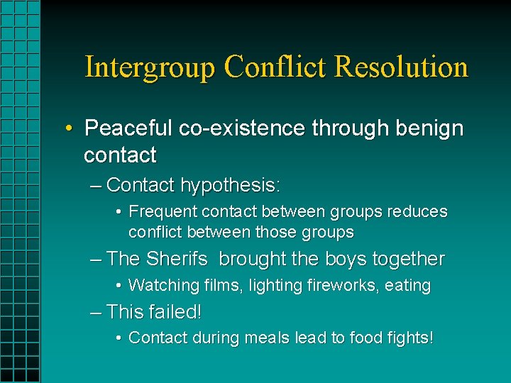 Intergroup Conflict Resolution • Peaceful co-existence through benign contact – Contact hypothesis: • Frequent