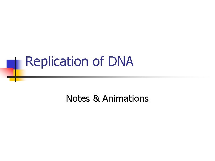 Replication of DNA Notes & Animations Replication of DNA Notes & Animations