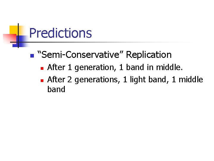 Predictions n “Semi-Conservative” Replication n n After 1 generation, 1 band in middle. After Predictions n “Semi-Conservative” Replication n n After 1 generation, 1 band in middle. After