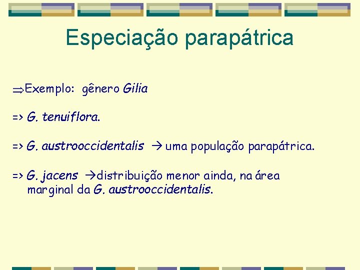 Especiação parapátrica Exemplo: gênero Gilia => G. tenuiflora. => G. austrooccidentalis uma população parapátrica. Especiação parapátrica Exemplo: gênero Gilia => G. tenuiflora. => G. austrooccidentalis uma população parapátrica.