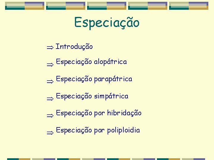 Especiação Introdução Especiação alopátrica Especiação parapátrica Especiação simpátrica Especiação por hibridação Especiação por poliploidia Especiação Introdução Especiação alopátrica Especiação parapátrica Especiação simpátrica Especiação por hibridação Especiação por poliploidia