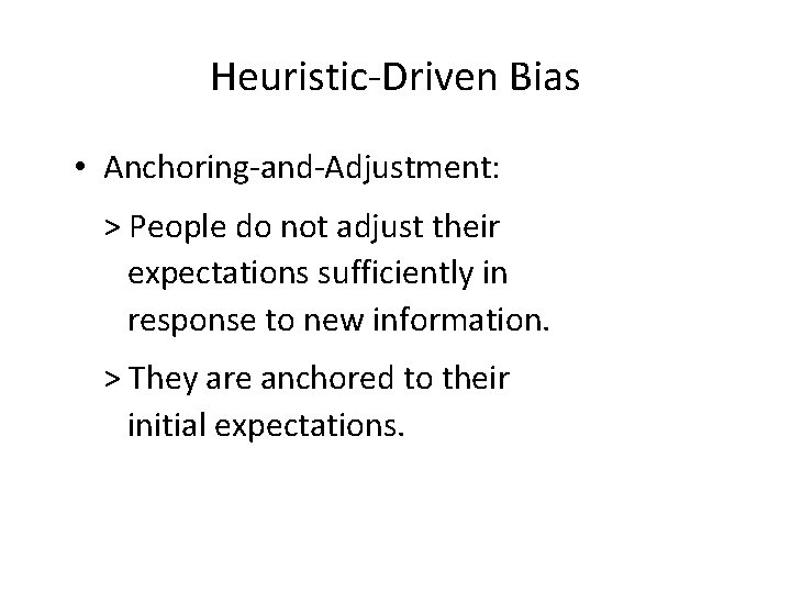 Heuristic-Driven Bias • Anchoring-and-Adjustment: > People do not adjust their expectations sufficiently in response Heuristic-Driven Bias • Anchoring-and-Adjustment: > People do not adjust their expectations sufficiently in response