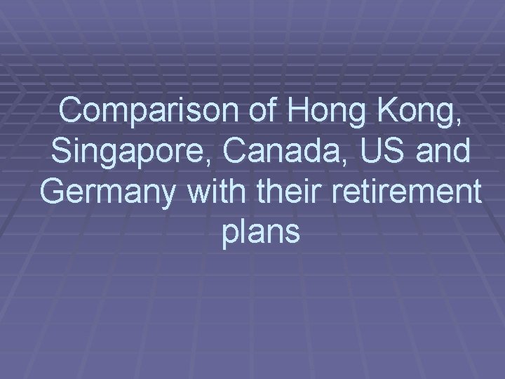 Comparison of Hong Kong, Singapore, Canada, US and Germany with their retirement plans 