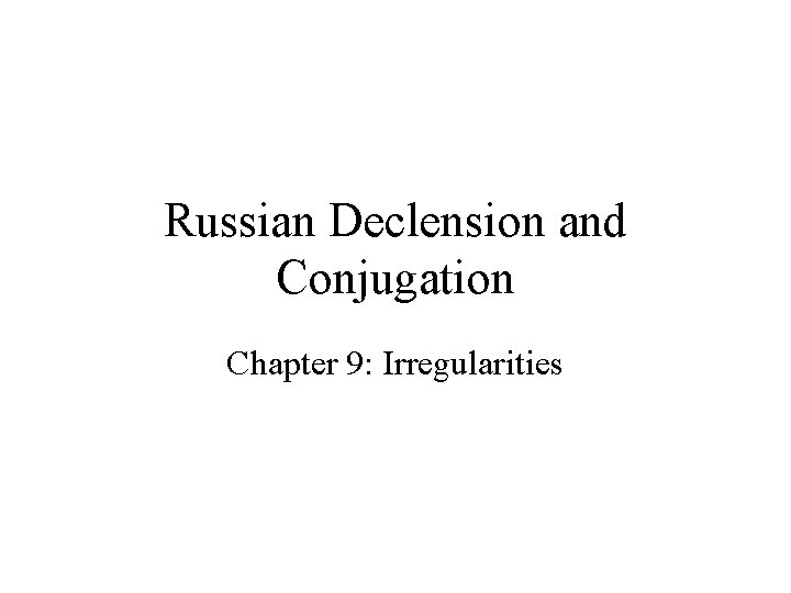 Russian Declension and Conjugation Chapter 9: Irregularities 