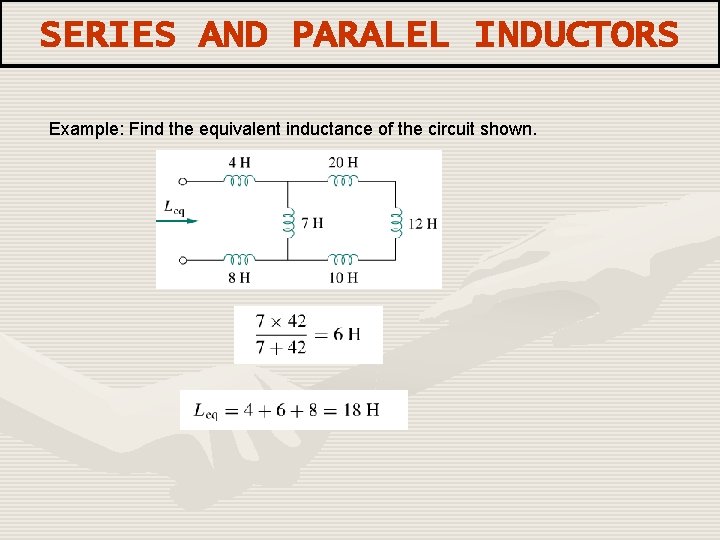 SERIES AND PARALEL INDUCTORS Example: Find the equivalent inductance of the circuit shown. 