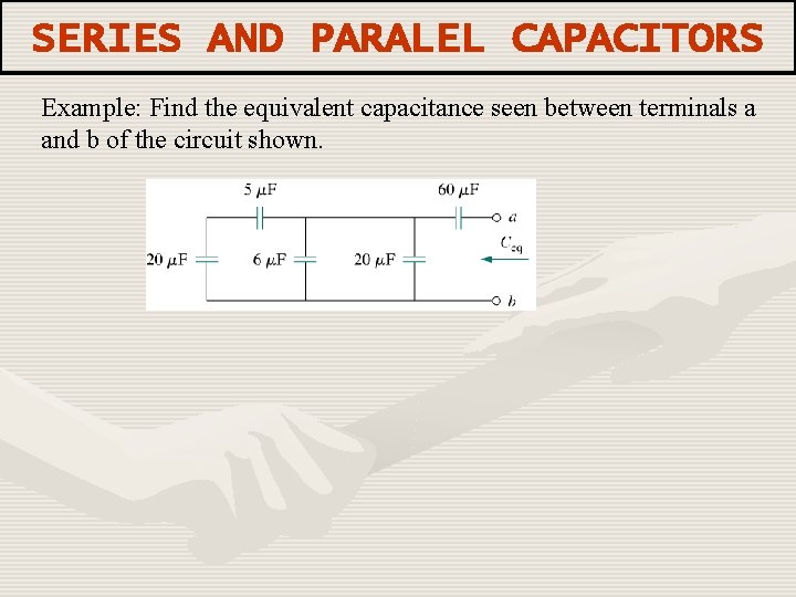 SERIES AND PARALEL CAPACITORS Example: Find the equivalent capacitance seen between terminals a and