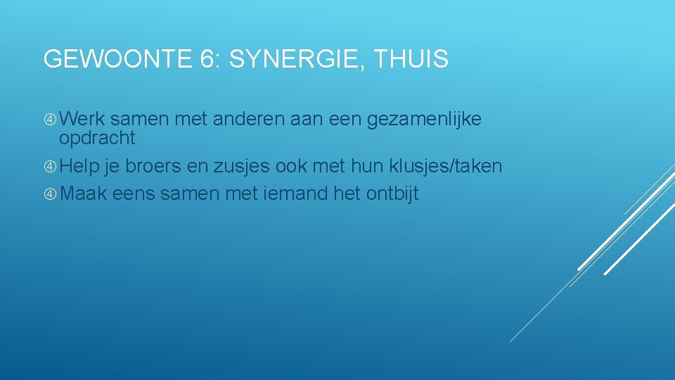 GEWOONTE 6: SYNERGIE, THUIS Werk samen met anderen aan een gezamenlijke opdracht Help je