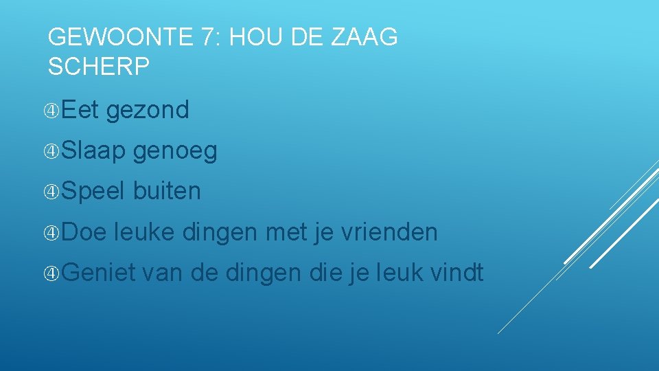 GEWOONTE 7: HOU DE ZAAG SCHERP Eet gezond Slaap genoeg Speel buiten Doe leuke