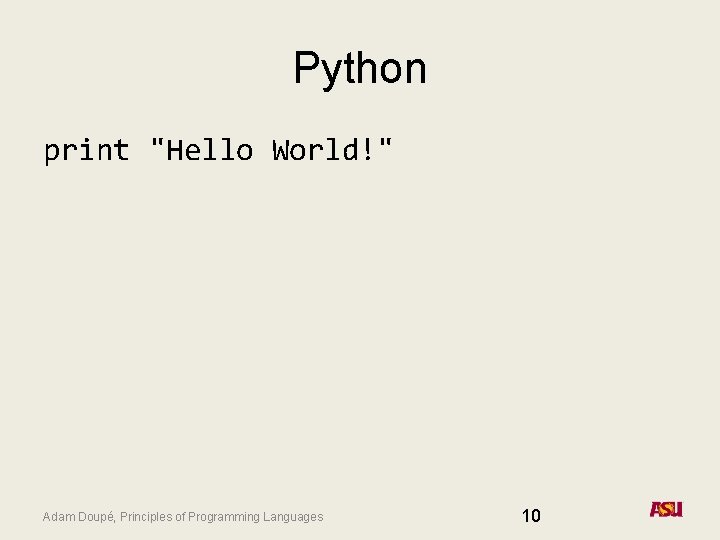 Python print "Hello World!" Adam Doupé, Principles of Programming Languages 10 