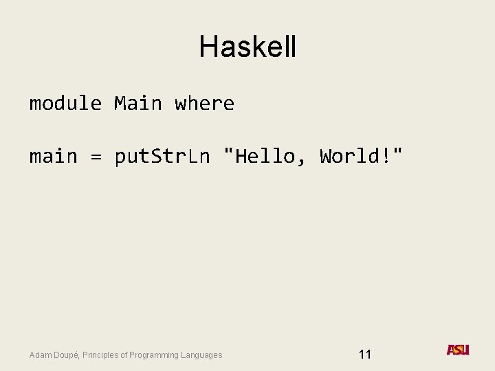 Haskell module Main where main = put. Str. Ln "Hello, World!" Adam Doupé, Principles