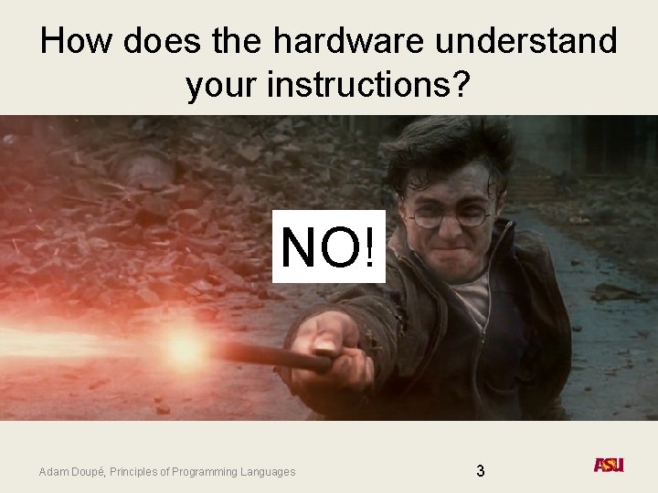 How does the hardware understand your instructions? NO! Adam Doupé, Principles of Programming Languages