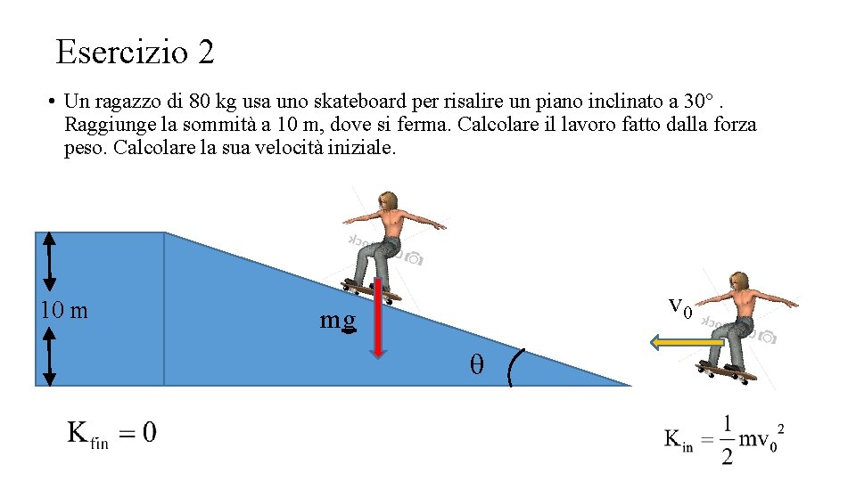 Esercizio 2 • Un ragazzo di 80 kg usa uno skateboard per risalire un