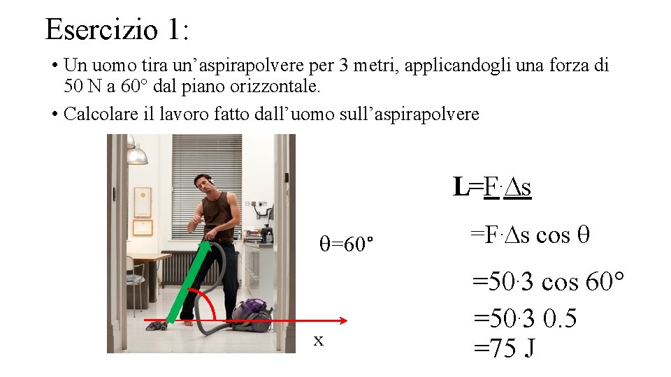 Esercizio 1: • Un uomo tira un’aspirapolvere per 3 metri, applicandogli una forza di