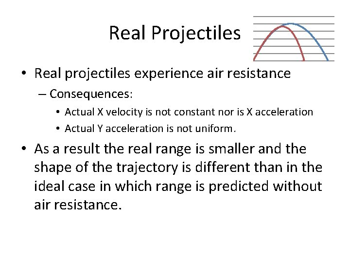 Real Projectiles • Real projectiles experience air resistance – Consequences: • Actual X velocity