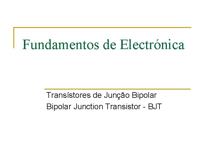 Fundamentos de Electrónica Transístores de Junção Bipolar Junction Transistor - BJT 