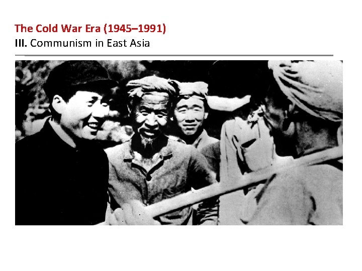 The Cold War Era (1945– 1991) III. Communism in East Asia 