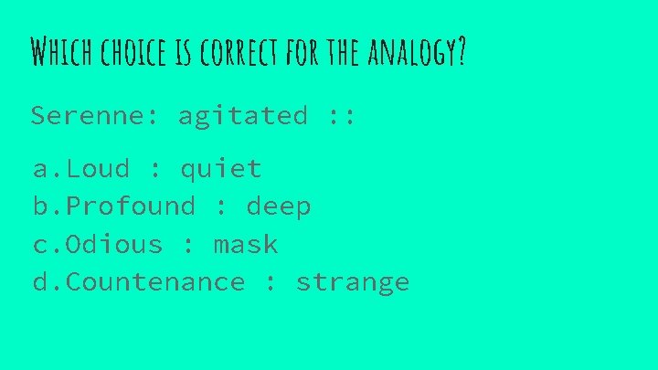 Which choice is correct for the analogy? Serenne: agitated : : a. Loud :