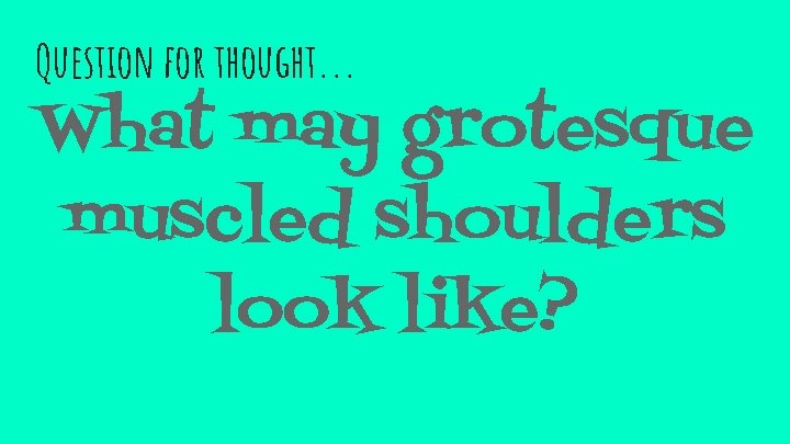 Question for thought. . . What may grotesque muscled shoulders look like? 