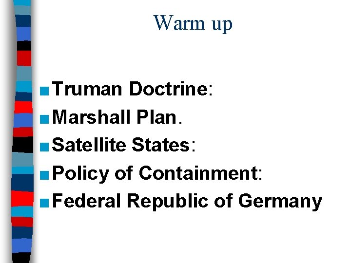 Warm up ■ Truman Doctrine: ■ Marshall Plan. ■ Satellite States: ■ Policy of