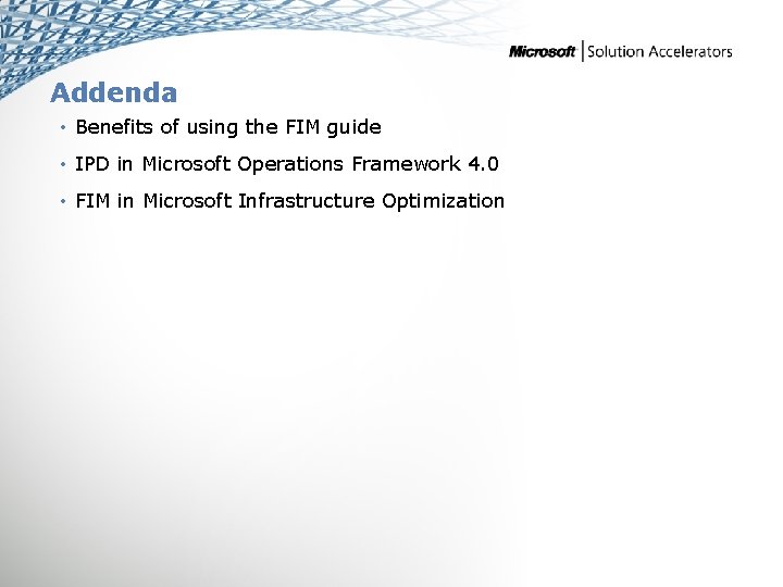 Addenda • Benefits of using the FIM guide • IPD in Microsoft Operations Framework