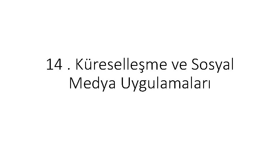 14. Küreselleşme ve Sosyal Medya Uygulamaları 