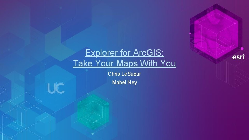Explorer for Arc. GIS: Take Your Maps With You Chris Le. Sueur Mabel Ney