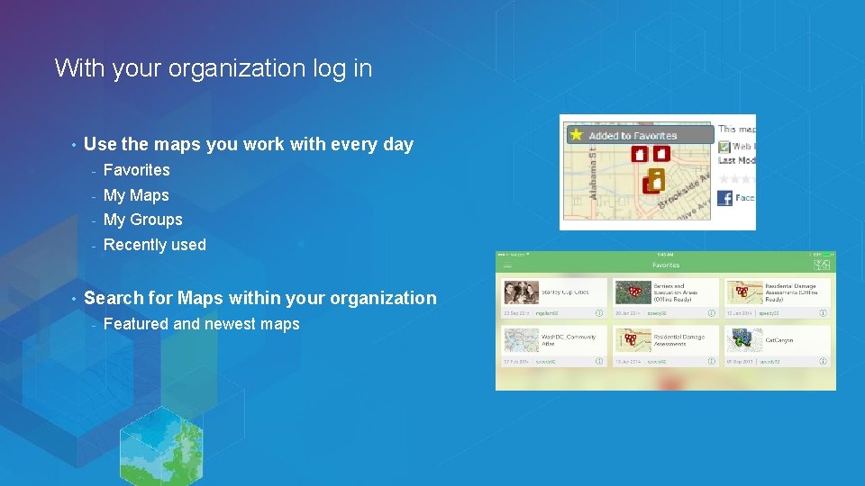 With your organization log in • • Use the maps you work with every