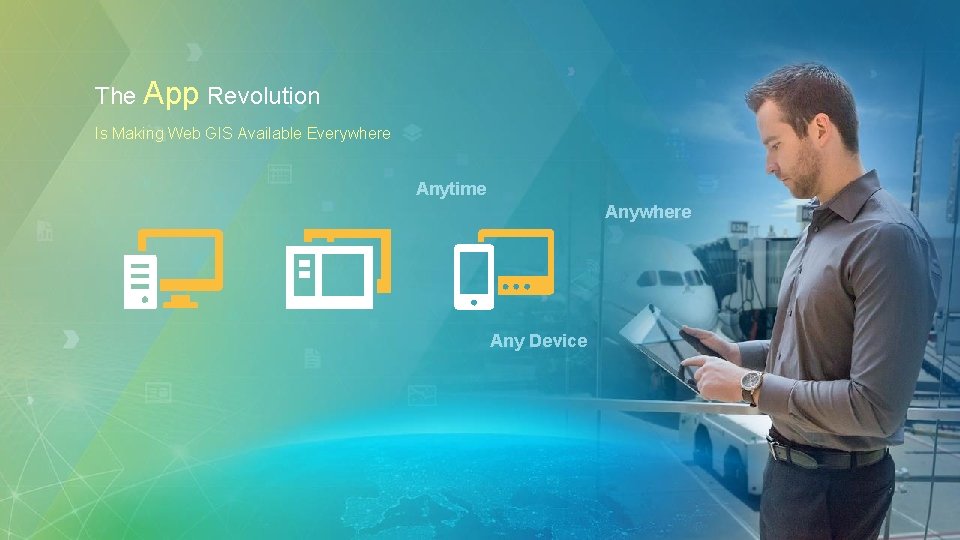 The App Revolution Is Making Web GIS Available Everywhere Anytime Anywhere Any Device 