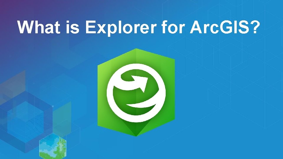 What is Explorer for Arc. GIS? 