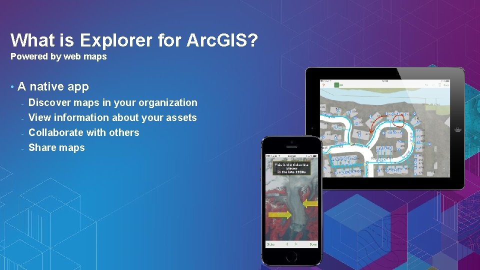 What is Explorer for Arc. GIS? Powered by web maps • A native app