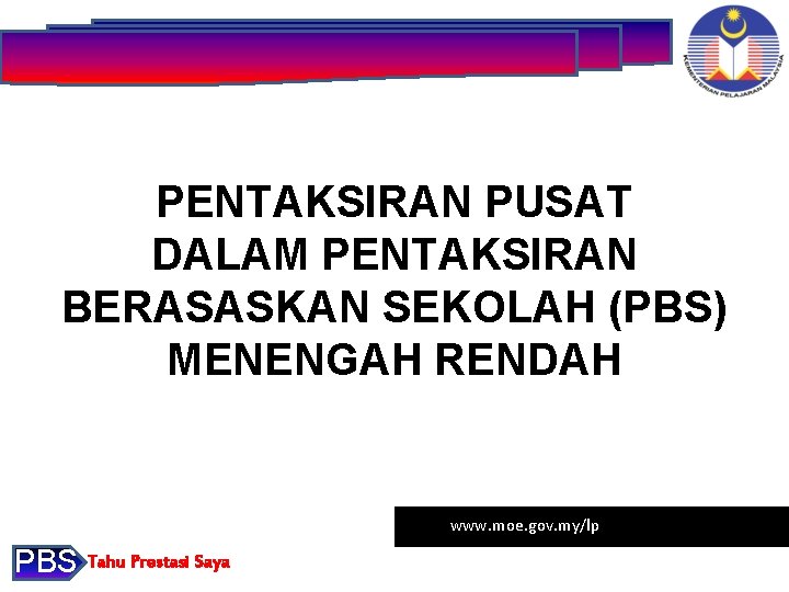 PENTAKSIRAN PUSAT DALAM PENTAKSIRAN BERASASKAN SEKOLAH (PBS) MENENGAH RENDAH www. moe. gov. my/lp PBS