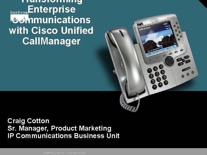 Transforming Enterprise Communications with Cisco Unified Call. Manager Craig Cotton Sr. Manager, Product Marketing