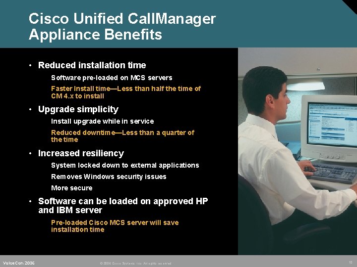 Cisco Unified Call. Manager Appliance Benefits • Reduced installation time Software pre-loaded on MCS