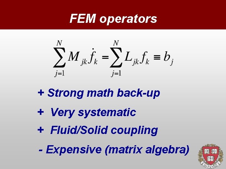 FEM operators + Strong math back-up + Very systematic + Fluid/Solid coupling - Expensive