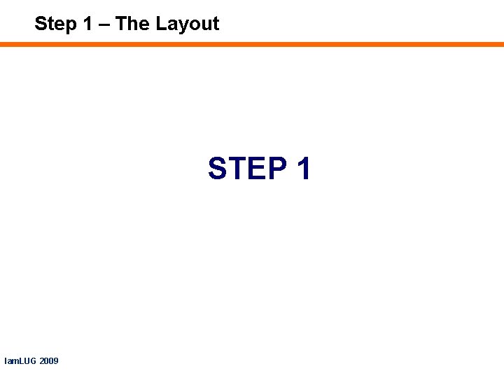 Step 1 – The Layout STEP 1 Iam. LUG 2009 