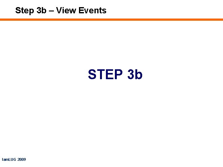 Step 3 b – View Events STEP 3 b Iam. LUG 2009 