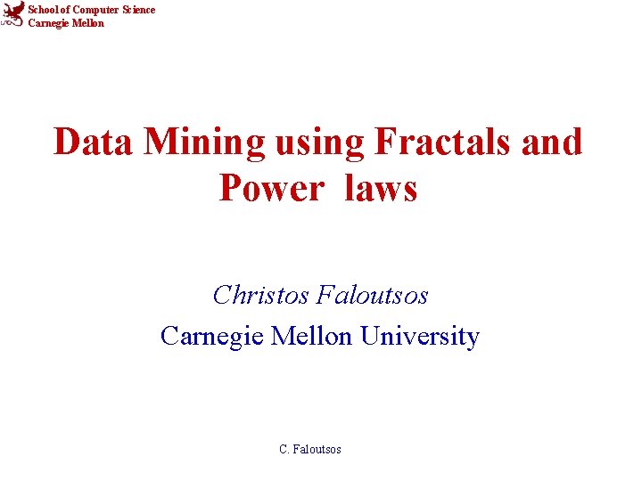 School of Computer Science Carnegie Mellon Data Mining using Fractals and Power laws Christos