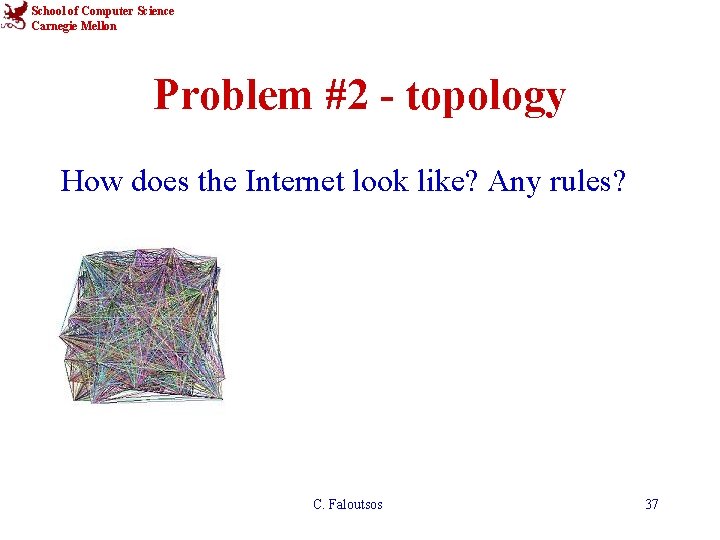 School of Computer Science Carnegie Mellon Problem #2 - topology How does the Internet