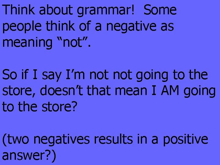 Think about grammar! Some people think of a negative as meaning “not”. So if