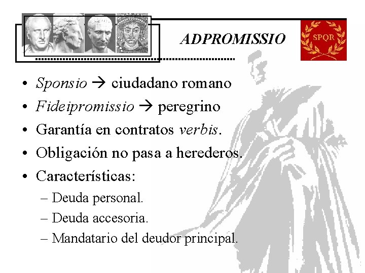 ADPROMISSIO • • • Sponsio ciudadano romano Fideipromissio peregrino Garantía en contratos verbis. Obligación ADPROMISSIO • • • Sponsio ciudadano romano Fideipromissio peregrino Garantía en contratos verbis. Obligación