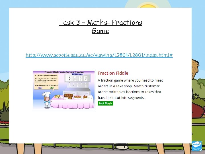 Task 3 – Maths- Fractions Game http: //www. scootle. edu. au/ec/viewing/L 2801/index. html# 