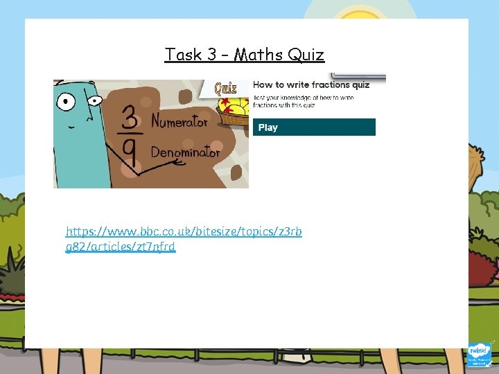 Task 3 – Maths Quiz https: //www. bbc. co. uk/bitesize/topics/z 3 rb g 82/articles/zt