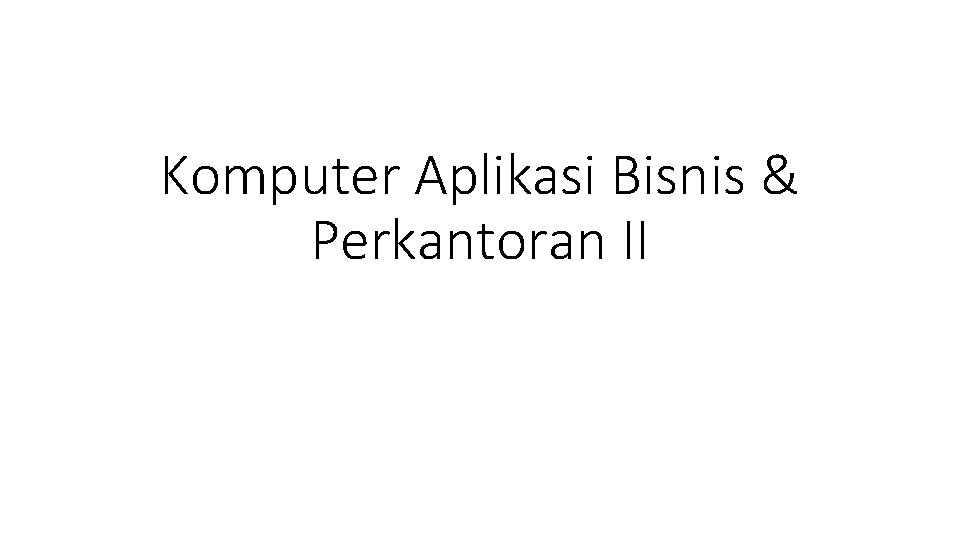 Komputer Aplikasi Bisnis & Perkantoran II 