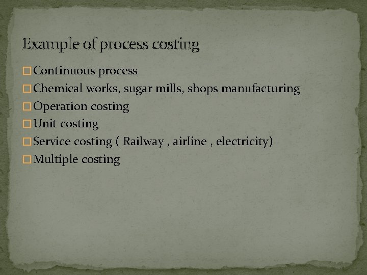Example of process costing � Continuous process � Chemical works, sugar mills, shops manufacturing