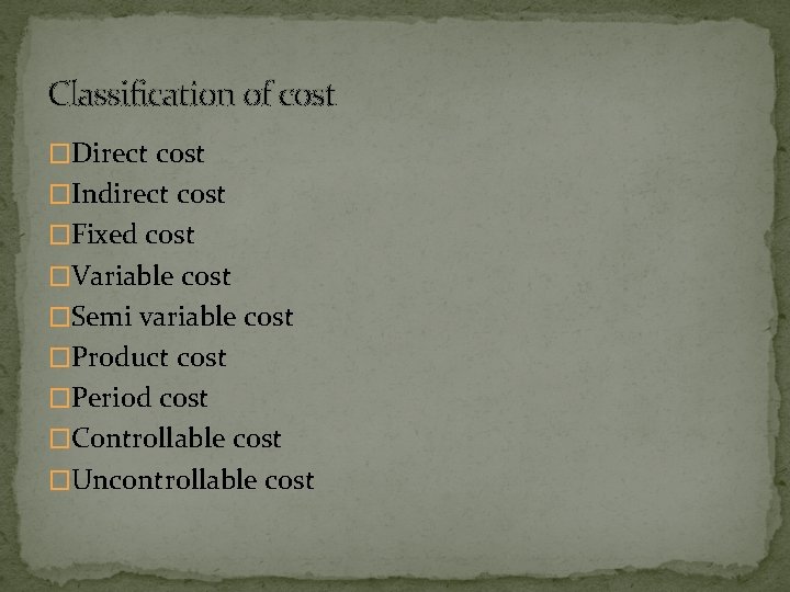 Classification of cost �Direct cost �Indirect cost �Fixed cost �Variable cost �Semi variable cost