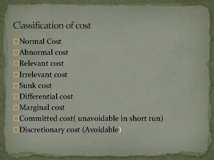 Classification of cost �Normal Cost �Abnormal cost �Relevant cost �Irrelevant cost �Sunk cost �Differential