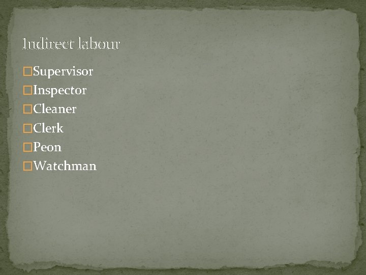 Indirect labour �Supervisor �Inspector �Cleaner �Clerk �Peon �Watchman 
