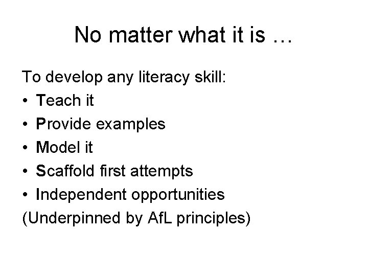 No matter what it is … To develop any literacy skill: • Teach it